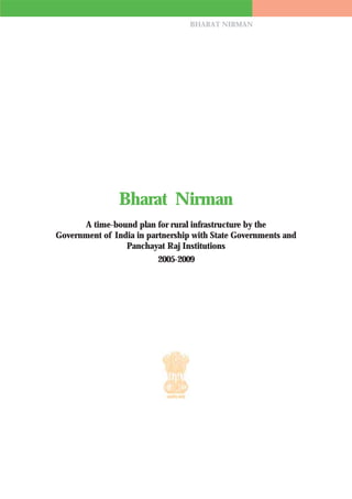 BHARAT NIRMAN




                Bharat Nirman
      A time-bound plan for rural infrastructure by the
Government of India in partnership with State Governments and
                 Panchayat Raj Institutions
                         2005-2009




                                                                1
 