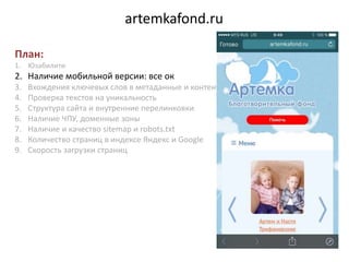 artemkafond.ru
План:
1. Юзабилити
2. Наличие мобильной версии: все ок
3. Вхождения ключевых слов в метаданные и контент на...