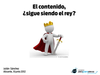 El contenido,
                   ¿sigue siendo el rey?




Julián Sánchez
Alicante, 8 junio 2012
 