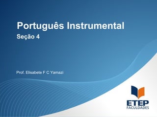 Português Instrumental
Prof. Elisabete F C Yamazi
Seção 4
 
