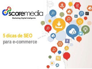 www.scoremedia.com.br
(11)4237‐6404 / contato@scoremedia.com.br / WhatsApp: (11)94551‐3276
5 dicas de SEO
para e-commerce
 
