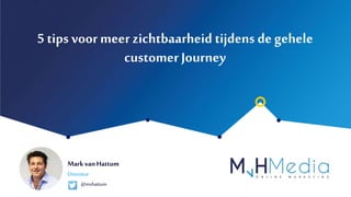 Mark vanHattum
5 tips voormeer zichtbaarheid tijdens degehele
customerJourney
Directeur
@mvhattum
 