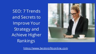 SEO: 7 Trends
and Secrets to
Improve Your
Strategy and
Achieve Higher
Rankings
https://www.bestprofitsonline.com
 