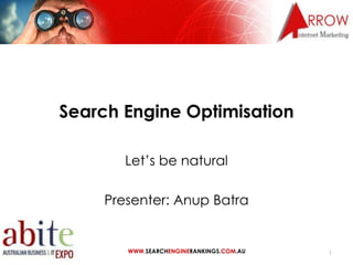 Search Engine Optimisation Let’s be natural Presenter: Anup Batra WWW. SEARCH ENGINE RANKINGS. COM .AU 