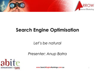 Search Engine Optimisation

        Let’s be natural

     Presenter: Anup Batra


         www.SearchEngineRankings.com.au   1
 