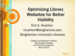 Erin E. Rushton  [email_address] Binghamton University Libraries Optimizing Library Websites for Better Visibility College and Research Libraries New England Chapter 2010 Spring Conference   May 14 2010 