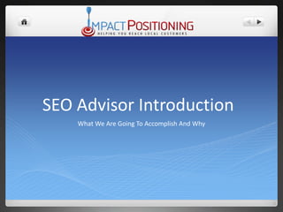 SEO Advisor Introduction	 What We Are Going To Accomplish And Why 