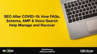 #SEJWebinar
@MilestoneMKTG
SEO After COVID-19: How FAQs,
Schema, AMP & Voice Search
Help Manage and Recover
 