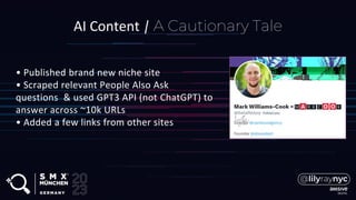 AI Content | A Cautionary Tale
• Published brand new niche site
• Scraped relevant People Also Ask
questions & used GPT3 API (not ChatGPT) to
answer across ~10k URLs
• Added a few links from other sites
 