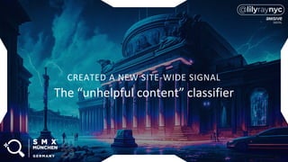 CREATED A NEW SITE-WIDE SIGNAL
The “unhelpful content” classifier
 