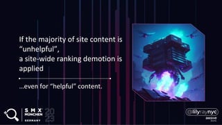 If the majority of site content is
“unhelpful”,
a site-wide ranking demotion is
applied
…even for “helpful” content.
 