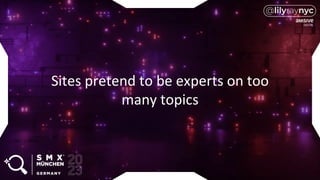 Sites pretend to be experts on too
many topics
 