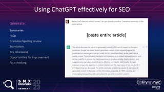 Summaries
FAQs
Grammar/spelling review
Translation
Key takeaways
Opportunities for improvement
Fact checking
Generate:
Using ChatGPT effectively for SEO
[paste entire article]
 