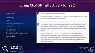 Summaries
FAQs
Grammar/spelling review
Translation
Key takeaways
Opportunities for improvement
Fact checking
Generate:
Using ChatGPT effectively for SEO
 