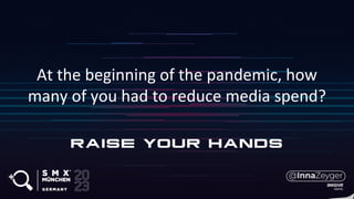 At the beginning of the pandemic, how
many of you had to reduce media spend?
 