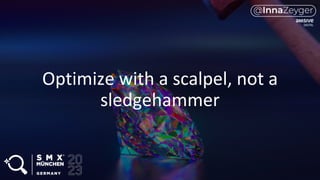 Optimize with a scalpel, not a
sledgehammer
 