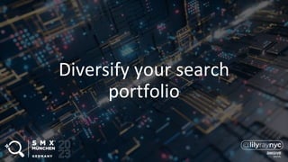 Diversify your search
portfolio
 