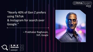 “Nearly 40% of Gen Z prefers
using TikTok
& Instagram for search over
Google.”
– Prabhakar Raghavan,
SVP, Google
 