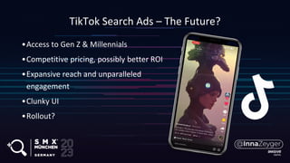 •Access to Gen Z & Millennials
•Competitive pricing, possibly better ROI
•Expansive reach and unparalleled
engagement
•Clunky UI
•Rollout?
TikTok Search Ads – The Future?
 