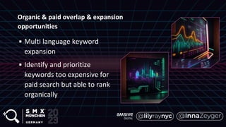 Organic & paid overlap & expansion
opportunities
• Multi language keyword
expansion
• Identify and prioritize
keywords too expensive for
paid search but able to rank
organically
 