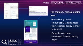 Top content / organic landing
pages
•Remarketing to top
content/SEO ranking pages
with specific ad copy related
to content
•Drive them to more
conversion friendly landing
pages
 
