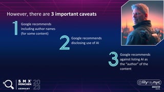 However, there are 3 important caveats
Google recommends
including author names
(for some content)
Google recommends
disclosing use of AI
Google recommends
against listing AI as
the “author” of the
content
 