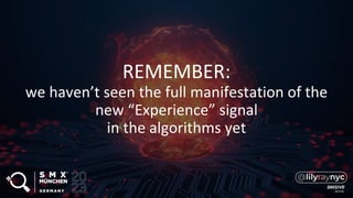 REMEMBER:
we haven’t seen the full manifestation of the
new “Experience” signal
in the algorithms yet
 