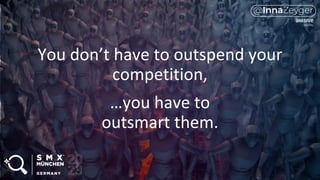You don’t have to outspend your
competition,
…you have to
outsmart them.
 