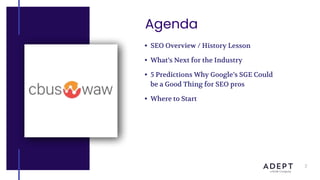 Agenda
• SEO Overview / History Lesson
• What’s Next for the Industry
• 5 Predictions Why Google’s SGE Could
be a Good Thing for SEO pros
• Where to Start
2
 