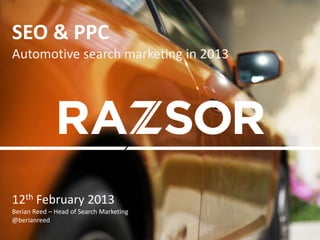 SEO & PPC
Automotive search marketing in 2013




12th February 2013
Berian Reed – Head of Search Marketing
@berianreed
 