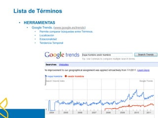 Lista de Términos
• HERRAMIENTAS
• Google Trends. (www.google.es/trends)
• Permite comparar búsquedas entre Términos.
• Localización
• Estacionalidad
• Tendencia Temporal
 