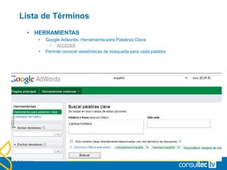 Lista de Términos
• HERRAMIENTAS
• Google Adwords- Herramienta para Palabras Clave
• ACCEDER
• Permite conocer estadísticas de búsqueda para cada palabra.
 