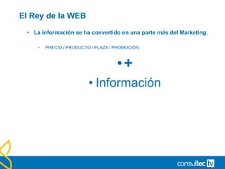 El Rey de la WEB
• La información se ha convertido en una parte más del Marketing.
• PRECIO / PRODUCTO / PLAZA / PROMOCIÓN
•+
• Información
 