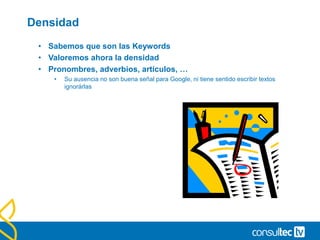 Densidad
• Sabemos que son las Keywords
• Valoremos ahora la densidad
• Pronombres, adverbios, artículos, …
• Su ausencia no son buena señal para Google, ni tiene sentido escribir textos
ignorárlas
 