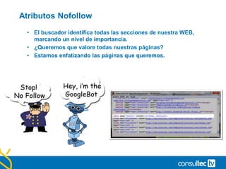Atributos Nofollow
• El buscador identifica todas las secciones de nuestra WEB,
marcando un nivel de importancia.
• ¿Queremos que valore todas nuestras páginas?
• Estamos enfatizando las páginas que queremos.
 