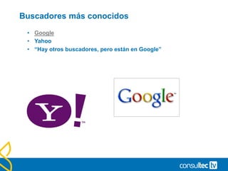 Buscadores más conocidos
• Google
• Yahoo
• “Hay otros buscadores, pero están en Google”
 