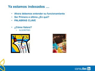 Ya estamos indexados …
• Ahora debemos entender su funcionamiento
• Ser Primero o último ¿En qué?
• PALABRAS CLAVE
• ¿Cómo Valora?
• ALGORITMO
 