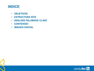 INDICE
• OBJETIVOS
• ESTRUCTURA SITE
• ANALISIS PALABRAS CLAVE
• CONTENIDO
• IMAGEN DIGITAL
 