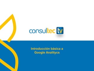Introducción básica a
Google Analitycs
 