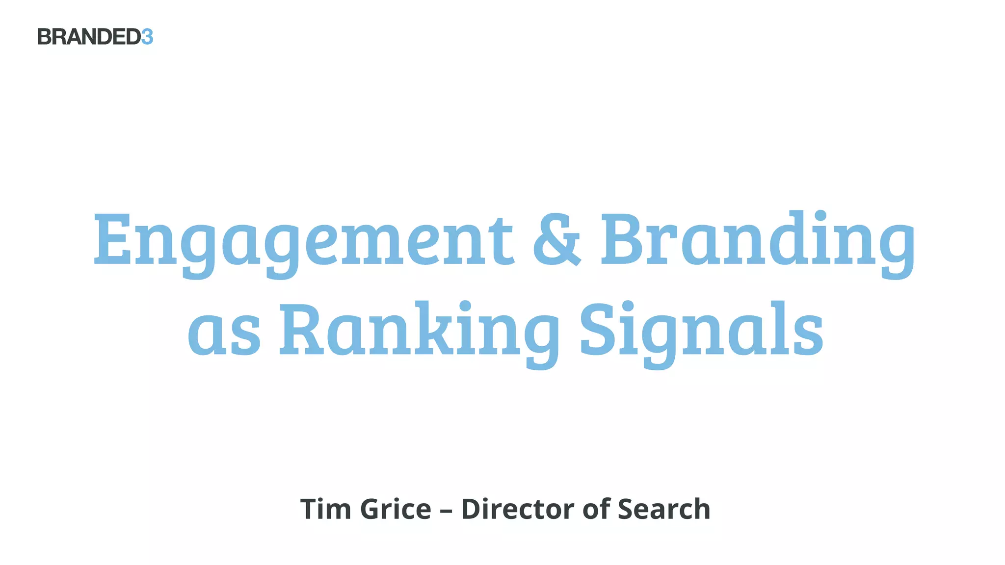 Engagement & Branding
as Ranking Signals
Tim Grice – Director of Search