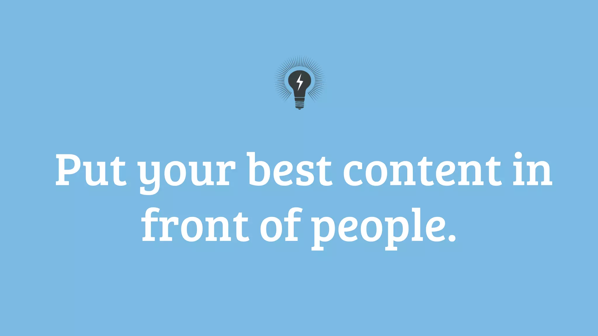 Put your best content in
front of people.