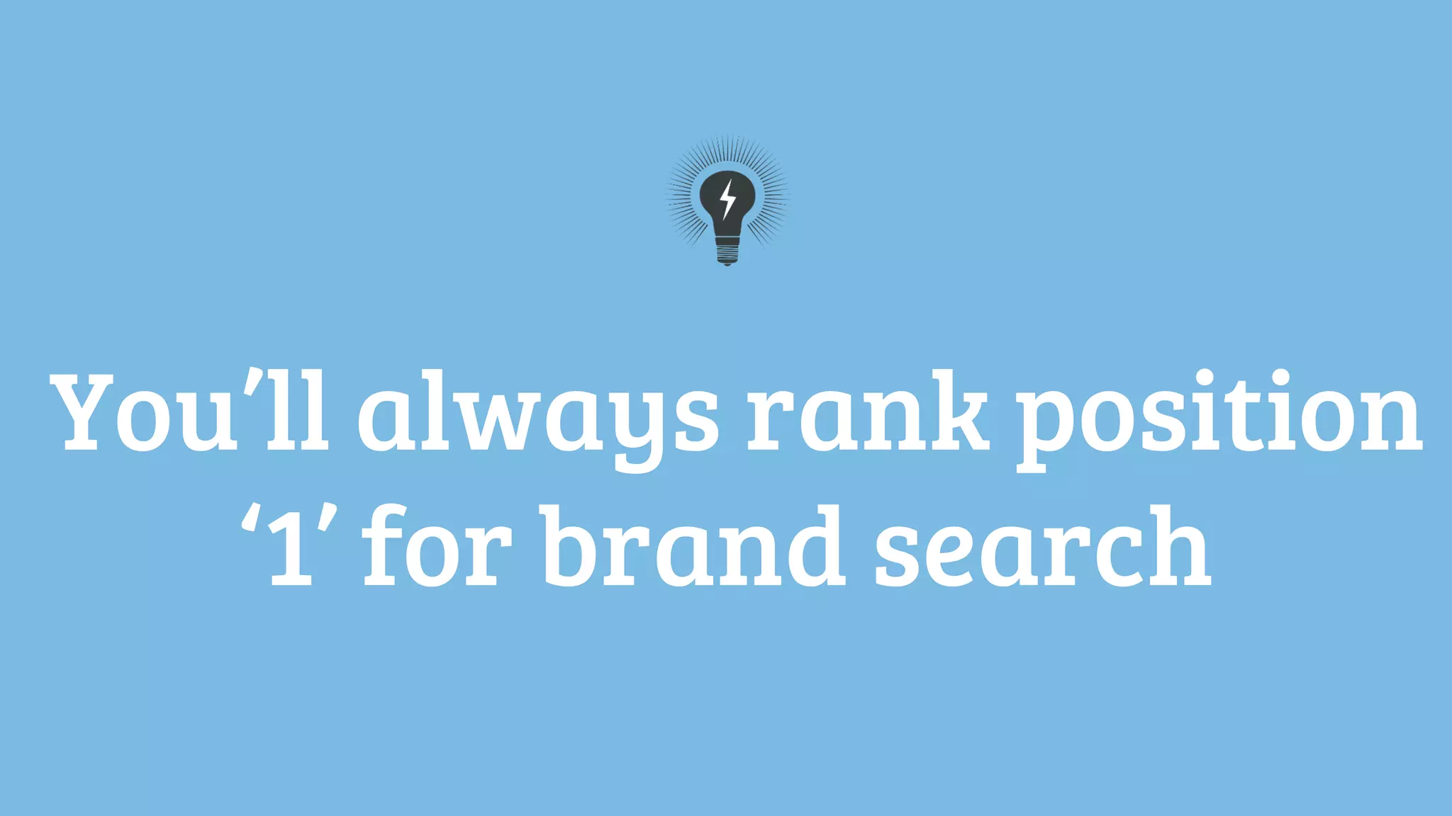 You’ll always rank position
‘1’ for brand search