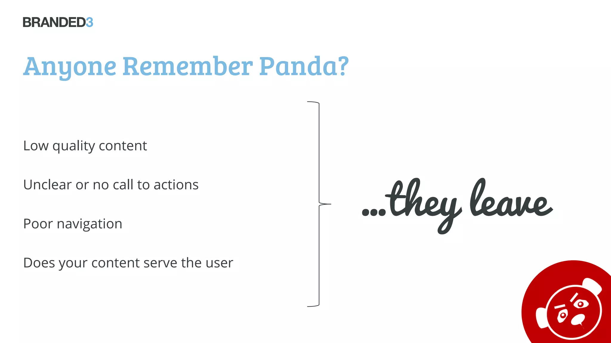 Anyone Remember Panda?
Low quality content
Unclear or no call to actions
Poor navigation
Does your content serve the user
…they leave