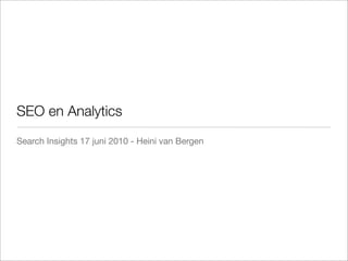 SEO en Analytics
Search Insights 17 juni 2010 - Heini van Bergen
 