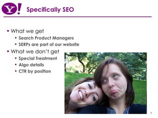 Specifically SEO What we get Search Product Managers SERPs are part of our website What we don’t get Special Treatment Algo details CTR by position 