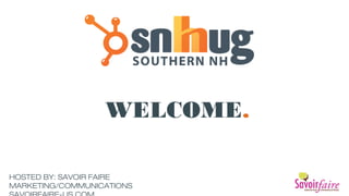 WELCOME.
HOSTED BY: SAVOIR FAIRE
MARKETING/COMMUNICATIONS
 