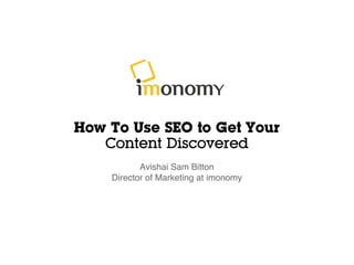How To Use SEO to Get Your
Content Discovered
Avishai Sam Bitton
Director of Marketing at imonomy
 
