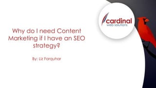 Why do I need Content 
Marketing if I have an SEO 
strategy? 
By: Liz Farquhar 
 