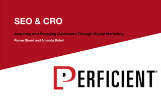 SEO & CRO
Acquiring and Engaging Customers Through Digital Marketing
Renee Girard and Amanda Bobel
http://bit.ly/SEO-CRO
 