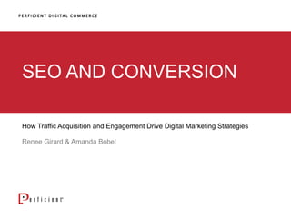 SEO AND CONVERSION
How Traffic Acquisition and Engagement Drive Digital Marketing Strategies
Renee Girard & Amanda Bobel
 